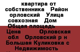 квартира от собственника › Район ­ орловский › Улица ­ совхозная › Дом ­ 6 › Общая площадь ­ 43 › Цена ­ 650 - Орловская обл., Орловский р-н, Большая Куликовка с. Недвижимость » Квартиры продажа   . Орловская обл.